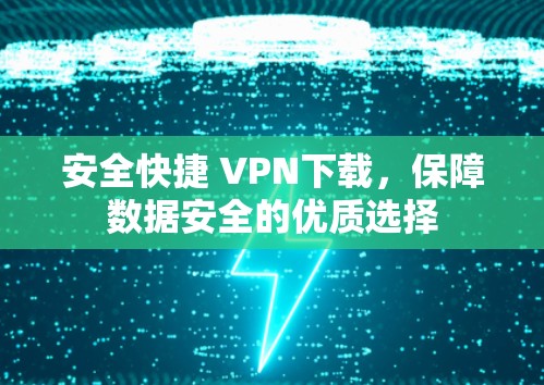 安全快捷 VPN下载,保障数据安全的优质选择 安全快捷 VPN下载,保障数据安全的优质选择
