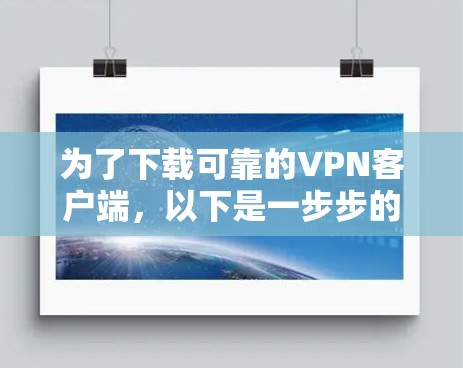 为了下载可靠的VPN客户端,以下是一步步的建议和推荐 为了下载可靠的VPN客户端,以下是一步步的建议和推荐