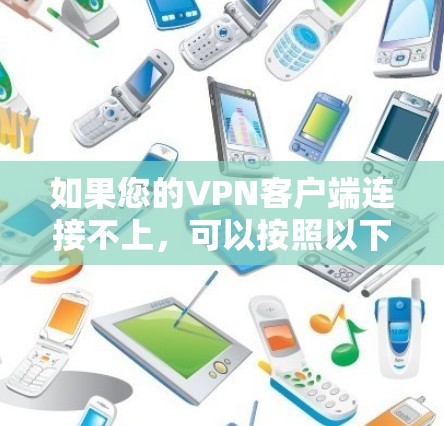 如果您的VPN客户端连接不上,可以按照以下步骤进行操作 如果您的VPN客户端连接不上,可以按照以下步骤进行操作