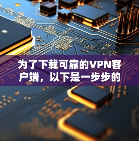为了下载可靠的VPN客户端,以下是一步步的建议 为了下载可靠的VPN客户端,以下是一步步的建议
