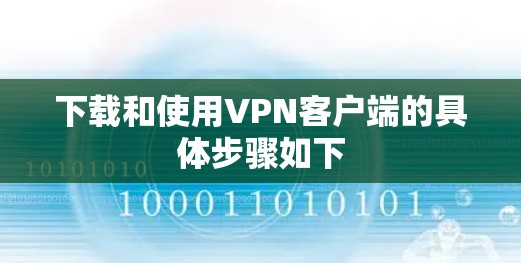 下载和使用VPN客户端的具体步骤如下 下载和使用VPN客户端的具体步骤如下
