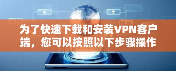 为了快速下载和安装VPN客户端,您可以按照以下步骤操作 为了快速下载和安装VPN客户端,您可以按照以下步骤操作