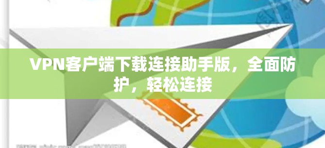 VPN客户端下载连接助手版,全面防护,轻松连接 VPN客户端下载连接助手版,全面防护,轻松连接