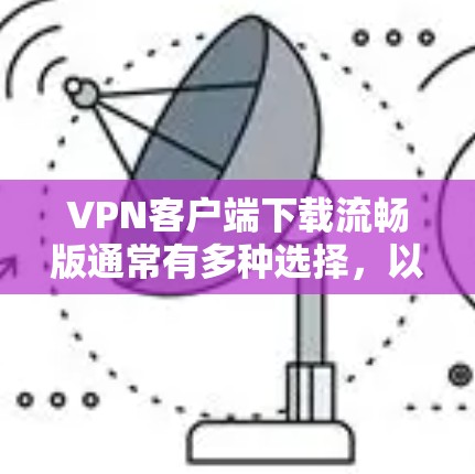 VPN客户端下载流畅版通常有多种选择,以下是一些推荐 VPN客户端下载流畅版通常有多种选择,以下是一些推荐