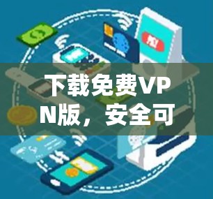 下载免费VPN版,安全可靠,轻松畅行 下载免费VPN版,安全可靠,轻松畅行