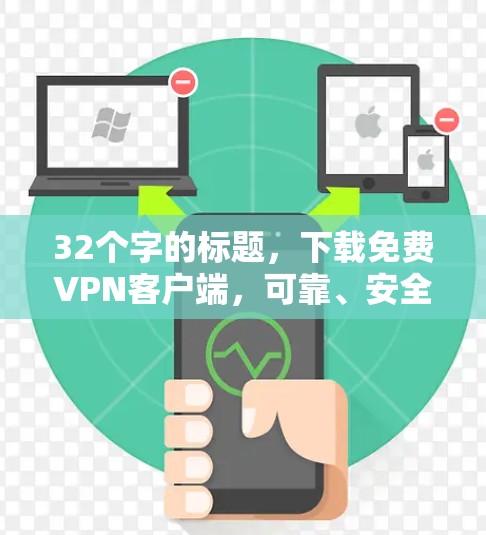 32个字的标题,下载免费VPN客户端,可靠、安全且简单 32个字的标题,下载免费VPN客户端,可靠、安全且简单