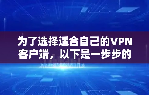 为了选择适合自己的VPN客户端,以下是一步步的建议 为了选择适合自己的VPN客户端,以下是一步步的建议