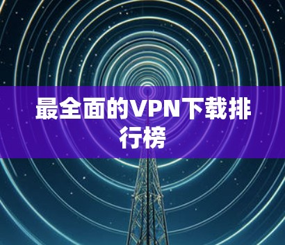 最全面的VPN下载排行榜 最全面的VPN下载排行榜