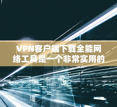VPN客户端下载全能网络工具是一个非常实用的建议,因为VPN客户端可以帮助您安全地访问互联网,特别是在您的设备上。以下是关于VPN客户端下载的一些推荐和信息 VPN客户端下载全能网络工具是一个非常实用的建议,因为VPN客户端可以帮助您安全地访问互联网,特别是在您的设备上。以下是关于VPN客户端下载的一些推荐和信息