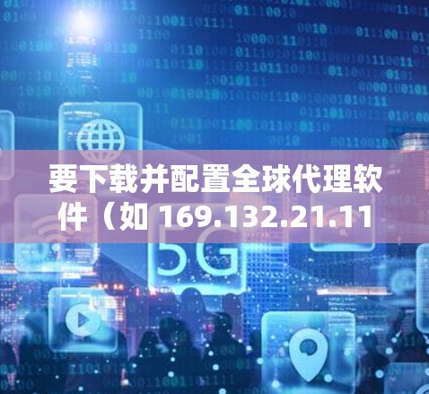 要下载并配置全球代理软件(如 169.132.21.11 或 169.132.15.11)作为VPN客户端,通常需要以下步骤 要下载并配置全球代理软件(如 169.132.21.11 或 169.132.15.11)作为VPN客户端,通常需要以下步骤