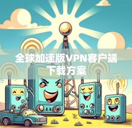 全球加速版VPN客户端下载方案