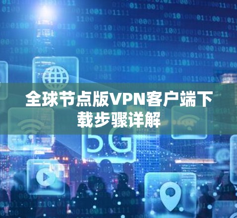 全球节点版VPN客户端下载步骤详解 全球节点版VPN客户端下载步骤详解