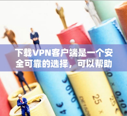 下载VPN客户端是一个安全可靠的选择,可以帮助您访问国外网站。以下是一个详细且有条理的步骤指南 下载VPN客户端是一个安全可靠的选择,可以帮助您访问国外网站。以下是一个详细且有条理的步骤指南