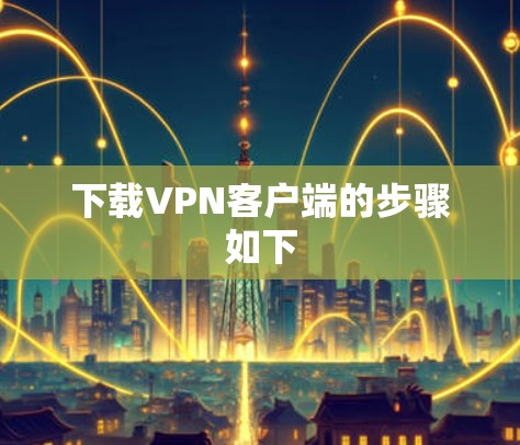 下载VPN客户端的步骤如下 下载VPN客户端的步骤如下