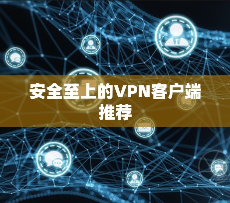 安全至上的VPN客户端推荐 安全至上的VPN客户端推荐