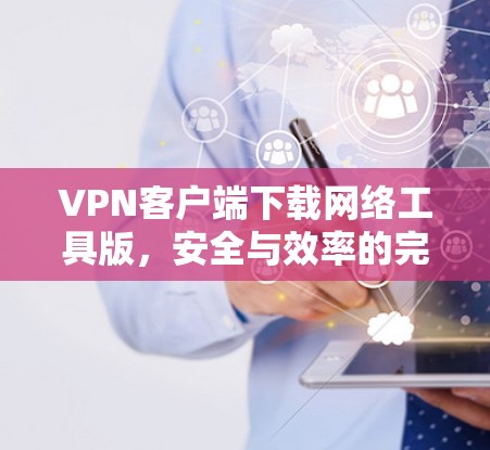 VPN客户端下载网络工具版,安全与效率的完美结合 VPN客户端下载网络工具版,安全与效率的完美结合