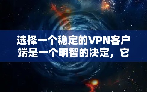 选择一个稳定的VPN客户端是一个明智的决定，它不仅确保了你的安全，还提供了更好的使用体验。以下是一个有条理的步骤指南，帮助你选择一个可靠的VPN客户端
