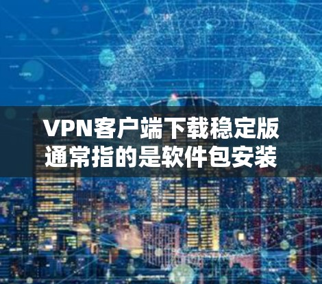 VPN客户端下载稳定版通常指的是软件包安装到电脑上的版本。安装后,软件需要经过手动安装(如配置密码)才能运行。以下是一些步骤,帮助你下载并安装稳定版的VPN客户端 VPN客户端下载稳定版通常指的是软件包安装到电脑上的版本。安装后,软件需要经过手动安装(如配置密码)才能运行。以下是一些步骤,帮助你下载并安装稳定版的VPN客户端
