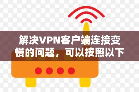 解决VPN客户端连接变慢的问题，可以按照以下步骤进行