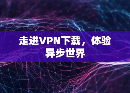 走进VPN下载，体验异步世界