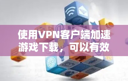 使用VPN客户端加速游戏下载,可以有效地节省下载时间,避免网络资源的浪费。以下是详细的步骤和建议 使用VPN客户端加速游戏下载,可以有效地节省下载时间,避免网络资源的浪费。以下是详细的步骤和建议