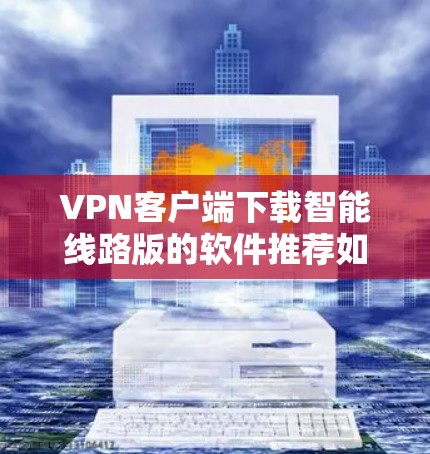 VPN客户端下载智能线路版的软件推荐如下