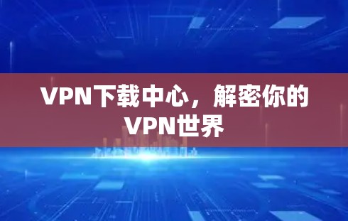 VPN下载中心,解密你的VPN世界 VPN下载中心,解密你的VPN世界