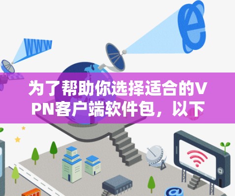 为了帮助你选择适合的VPN客户端软件包,以下是分步骤的建议 为了帮助你选择适合的VPN客户端软件包,以下是分步骤的建议