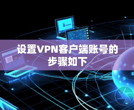 设置VPN客户端账号的步骤如下 设置VPN客户端账号的步骤如下