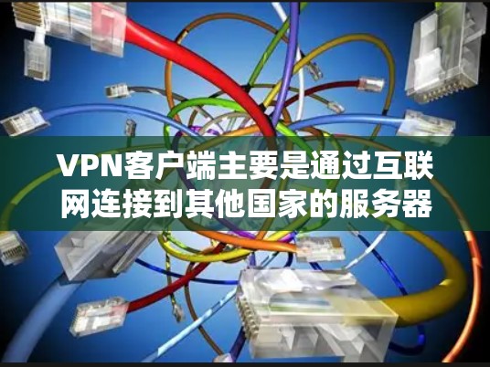 VPN客户端主要是通过互联网连接到其他国家的服务器或本地服务器来实现VPN传输的客户端。以下是几种常见的VPN客户端类型及其特点 VPN客户端主要是通过互联网连接到其他国家的服务器或本地服务器来实现VPN传输的客户端。以下是几种常见的VPN客户端类型及其特点