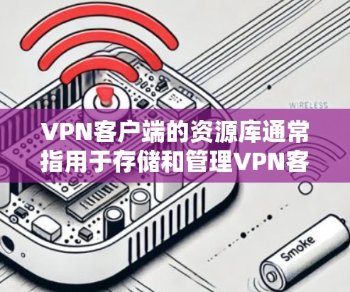 VPN客户端的资源库通常指用于存储和管理VPN客户端运行过程中使用的加密文件、应用依赖文件、日志和其他相关信息。这些资源库是VPN客户端运行的基础,确保客户端能够安全访问网络资源 VPN客户端的资源库通常指用于存储和管理VPN客户端运行过程中使用的加密文件、应用依赖文件、日志和其他相关信息。这些资源库是VPN客户端运行的基础,确保客户端能够安全访问网络资源