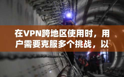 在VPN跨地区使用时,用户需要克服多个挑战,以确保网络安全和高效运行。以下是对该问题的系统化解答 在VPN跨地区使用时,用户需要克服多个挑战,以确保网络安全和高效运行。以下是对该问题的系统化解答