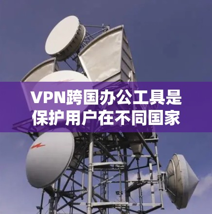 VPN跨国办公工具是保护用户在不同国家访问网络安全的重要工具。以下是一些选择VPN工具的步骤和建议 VPN跨国办公工具是保护用户在不同国家访问网络安全的重要工具。以下是一些选择VPN工具的步骤和建议