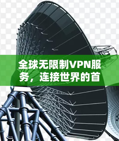 全球无限制VPN服务,连接世界的首选 全球无限制VPN服务,连接世界的首选