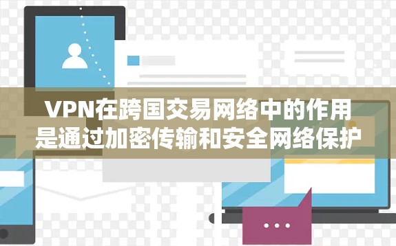 VPN在跨国交易网络中的作用是通过加密传输和安全网络保护资金的安全和隐私，防止未经授权的访问和非法交易。以下是VPN在跨国交易中的具体应用及潜在风险分析
