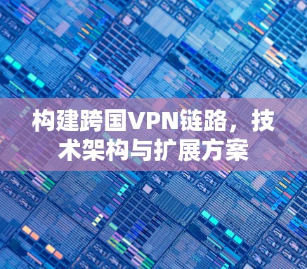 构建跨国VPN链路，技术架构与扩展方案