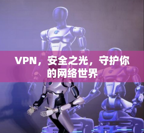 VPN，安全之光，守护你的网络世界
