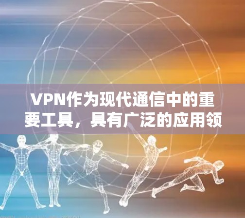 VPN作为现代通信中的重要工具，具有广泛的应用领域，如访问外网网站、下载文件和查看资料。以下是关于VPN的主要信息和使用步骤