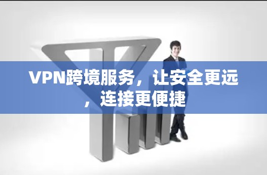 VPN跨境服务,让安全更远,连接更便捷 VPN跨境服务,让安全更远,连接更便捷