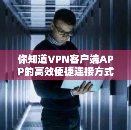 你知道VPN客户端APP的高效便捷连接方式吗？