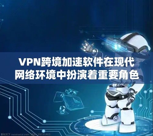 VPN跨境加速软件在现代网络环境中扮演着重要角色，帮助用户快速连接不同地区的VPN服务，实现远程办公、数据传输和加密通信。以下是关于该主题的详细解答