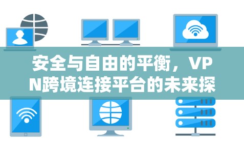 安全与自由的平衡,VPN跨境连接平台的未来探索 安全与自由的平衡,VPN跨境连接平台的未来探索