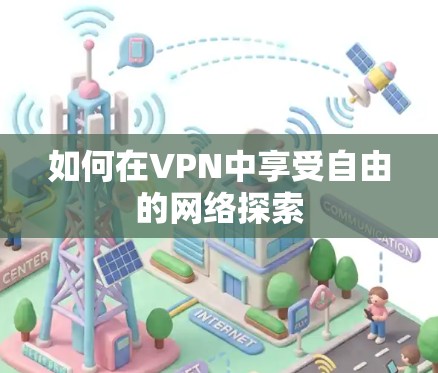 如何在VPN中享受自由的网络探索 如何在VPN中享受自由的网络探索