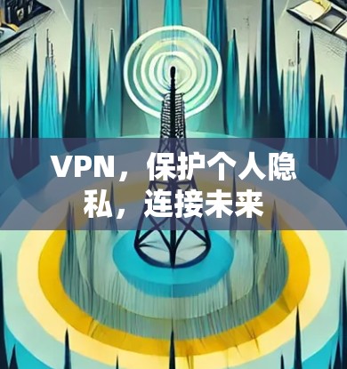 VPN,保护个人隐私,连接未来 VPN,保护个人隐私,连接未来
