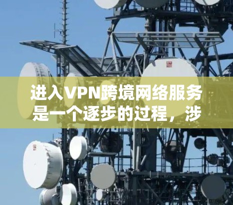 进入VPN跨境网络服务是一个逐步的过程，涉及选择合适的VPN服务、设置正确设置和处理安全问题。以下是一步步的指南
