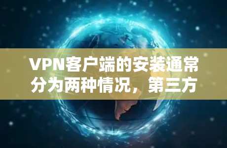 VPN客户端的安装通常分为两种情况，第三方软件和购买服务后安装。以下将详细介绍如何安装VPN客户端