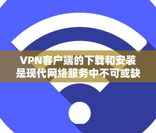 VPN客户端的下载和安装是现代网络服务中不可或缺的一部分。以下是详细的步骤,帮助您顺利下载并安装VPN客户端 VPN客户端的下载和安装是现代网络服务中不可或缺的一部分。以下是详细的步骤,帮助您顺利下载并安装VPN客户端