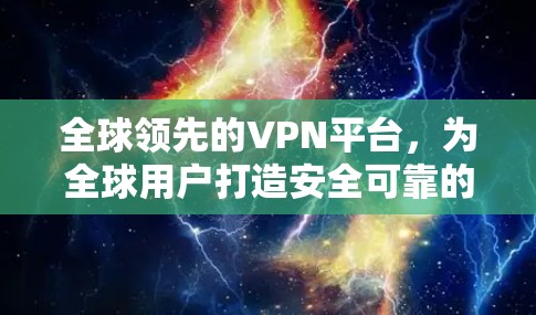 全球领先的VPN平台,为全球用户打造安全可靠的网络服务 全球领先的VPN平台,为全球用户打造安全可靠的网络服务