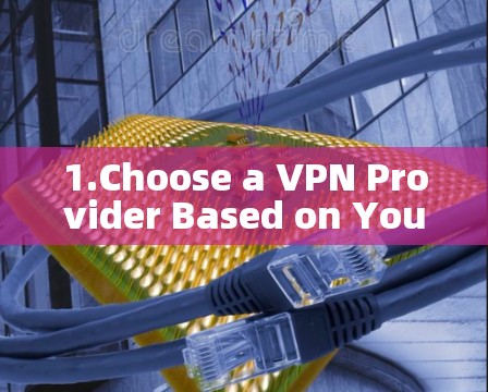 1.Choose a VPN Provider Based on Your Needs 1.Choose a VPN Provider Based on Your Needs