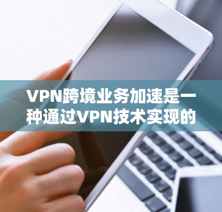 VPN跨境业务加速是一种通过VPN技术实现的数据传输和访问方式,它在安全性、速度和效率上具有显著优势。以下是关于VPN跨境业务加速的详细分析 VPN跨境业务加速是一种通过VPN技术实现的数据传输和访问方式,它在安全性、速度和效率上具有显著优势。以下是关于VPN跨境业务加速的详细分析